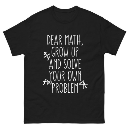 Dear Math Grow Up And Solve Your Own Problems Shirt