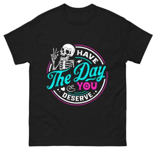 Have The Day You Deserve Quote Shirt