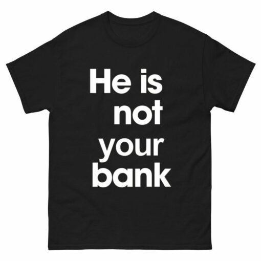 He is Not Your Bank Shirt