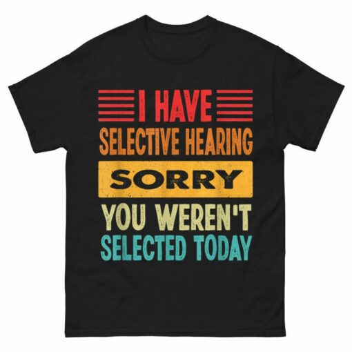 I Have Selective Hearing You Weren’t Selected Today Shirt