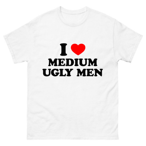 I Love Medium Ugly Men Shirt
