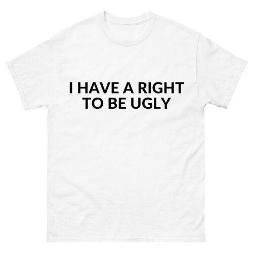I have a right to be ugly Shirt