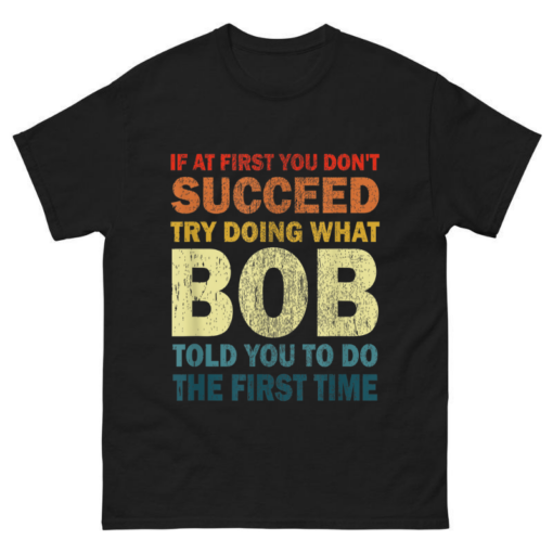 If At First You Don’t Succeed Try Doing What Bob Shirt