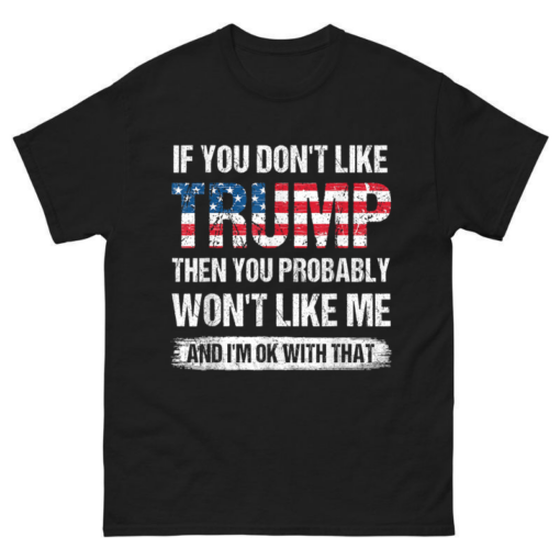 If You Don’t Like Trump Then You Probably Won’t Like Me Shirt
