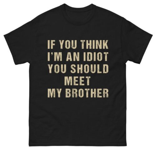 If You Think I’m An Idiot You Should Meet My Brother Shirt