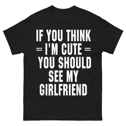 If You Think I’m Cute You Should See My Girlfriend Shirt