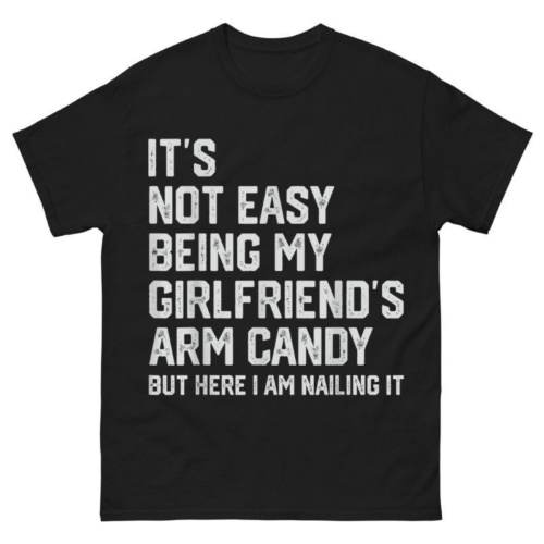 It’s Not Easy Being My Girlfriend’s Arm Candy Fathers Day Shirt