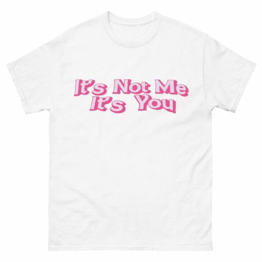 It’s Not Me It’s You Shirt
