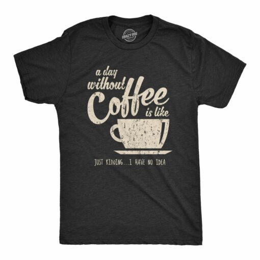 A Day Without Coffee Is Like Just Kidding I Have No Idea Men’s Tshirt