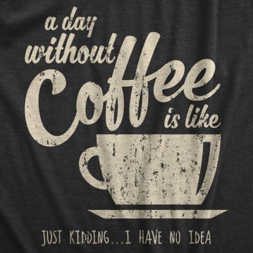 A Day Without Coffee Is Like Just Kidding I Have No Idea Men’s Tshirt