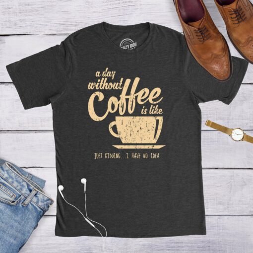 A Day Without Coffee Is Like Just Kidding I Have No Idea Men’s Tshirt