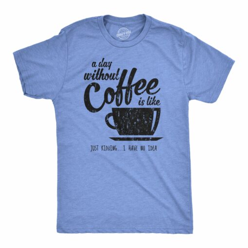 A Day Without Coffee Is Like Just Kidding I Have No Idea Men’s Tshirt