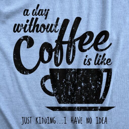 A Day Without Coffee Is Like Just Kidding I Have No Idea Men’s Tshirt