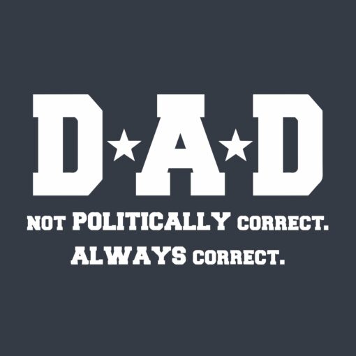 Dad Not Poltically Correct Always Correct Men’s Tshirt