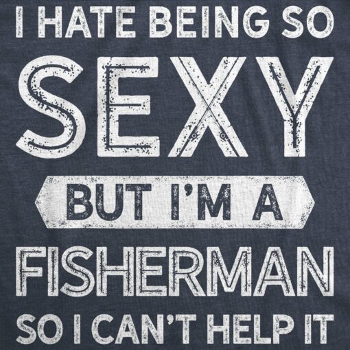 I Hate Being So Sexy But I’m A Fisherman Men’s Tshirt