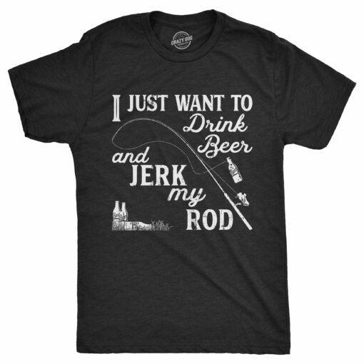 I Just Want To Drink Beer And Jerk My Rod Men’s Tshirt