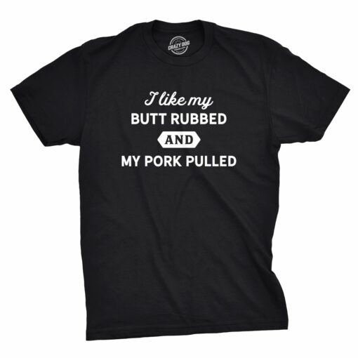 I Like My Butt Rubbed And My Pork Pulled Men’s Tshirt