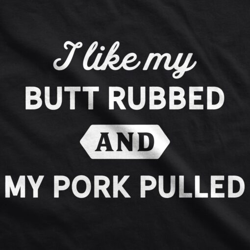 I Like My Butt Rubbed And My Pork Pulled Men’s Tshirt