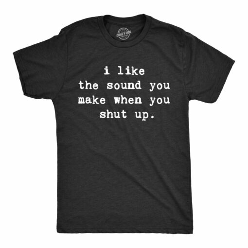 I Like The Sound You Make When You Shut Up Men’s Tshirt