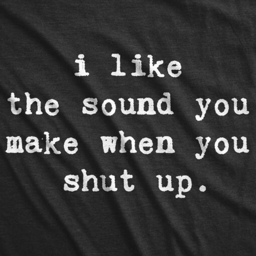 I Like The Sound You Make When You Shut Up Men’s Tshirt