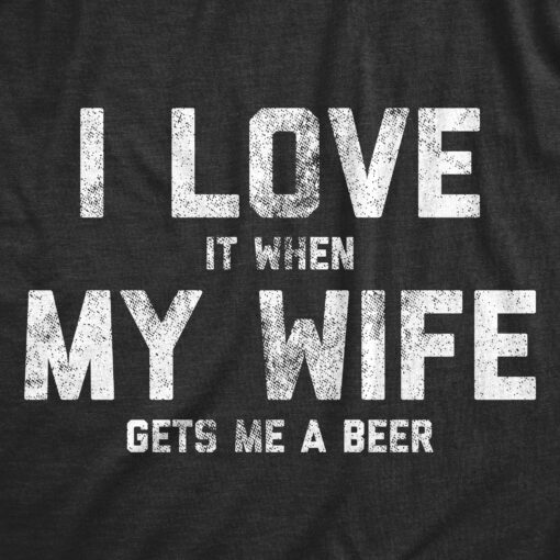 I Love It When My Wife Gets Me Beer Men’s Tshirt