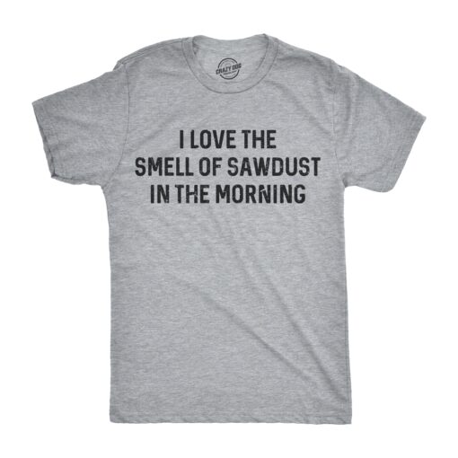 I Love The Smell Of Sawdust In The Morning Men’s Tshirt