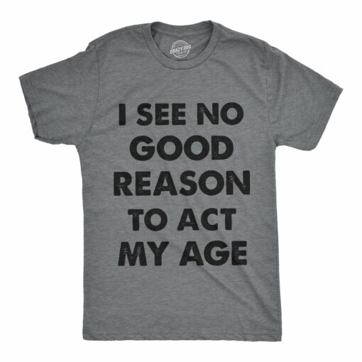 I See No Good Reason To Act My Age Men’s Tshirt