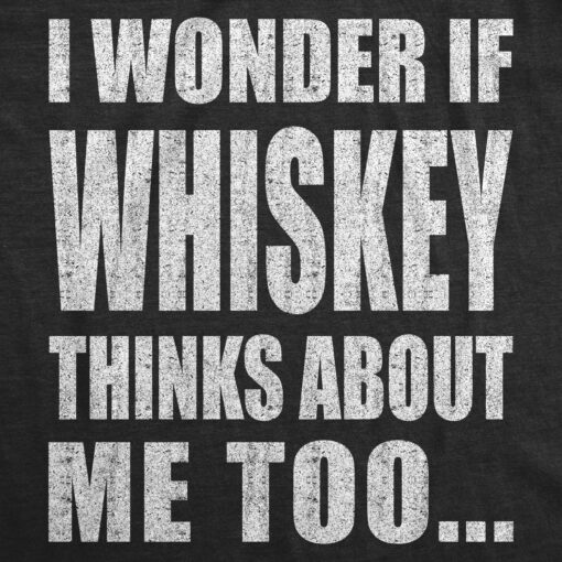 I Wonder If Whiskey Thinks About Me Too Men’s Tshirt