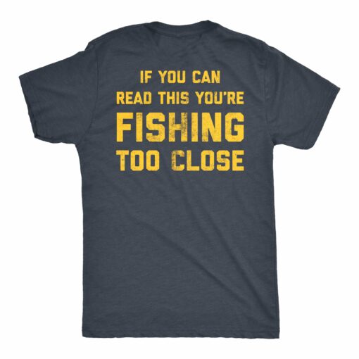 If You Can Read This You’re Fishing Too Close Men’s Tshirt