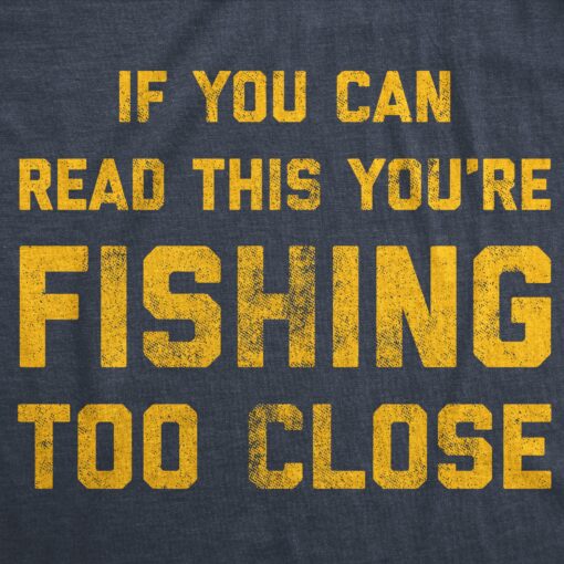 If You Can Read This You’re Fishing Too Close Men’s Tshirt