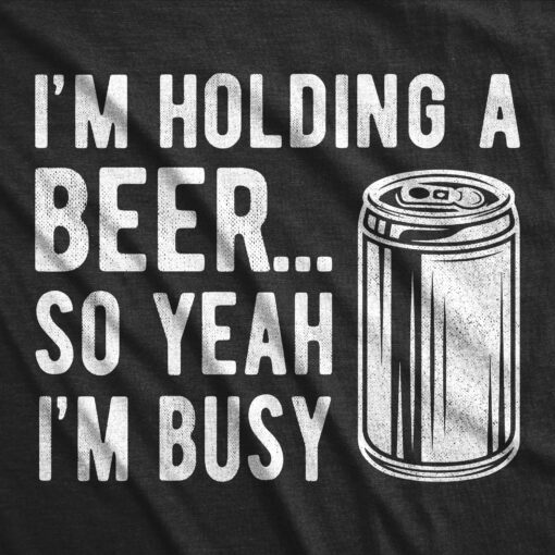 I’m Holding A Beer So Yeah I’m Busy Men’s Tshirt