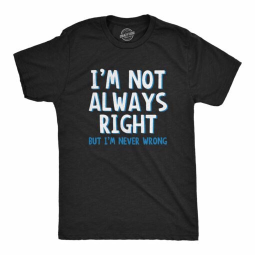 I’m Not Always Right But I’m Never Wrong Men’s Tshirt