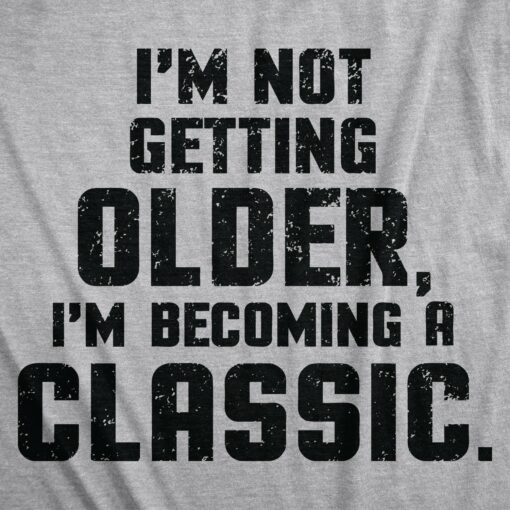 I’m Not Getting Older I’m Becoming A Classic Men’s Tshirt