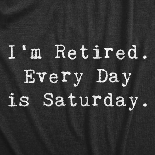 I’m Retired. Everyday Is Saturday Men’s Tshirt