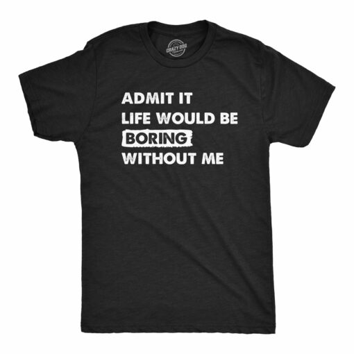 Mens Admit It Life Would Be Boring Without Me T Shirt Funny Outgoing Extrovert Tee For Guys