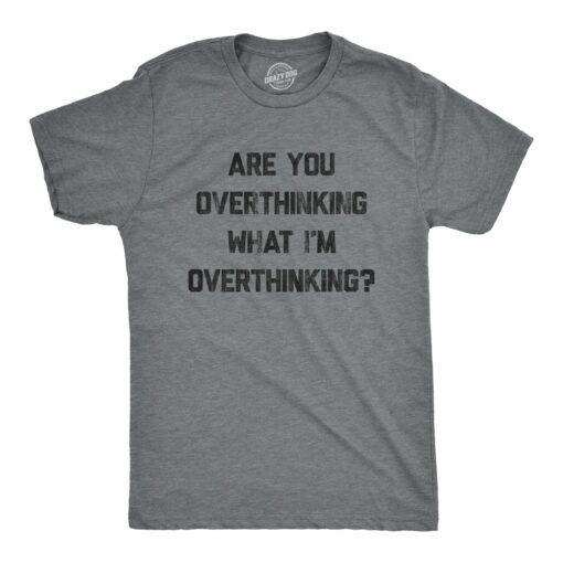 Mens Are You Overthinking What I’m Overthinking Tshirt Funny Anxiety Sarcastic Tee