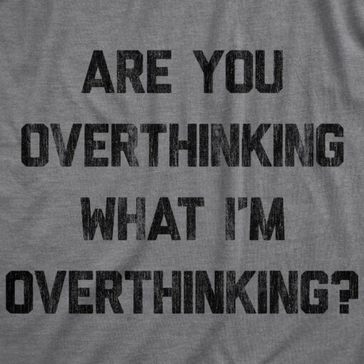 Mens Are You Overthinking What I’m Overthinking Tshirt Funny Anxiety Sarcastic Tee