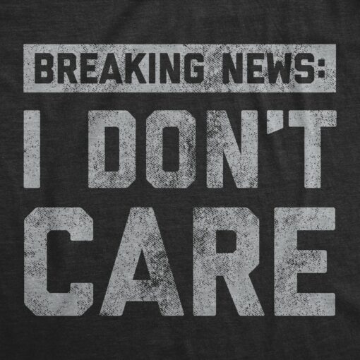 Mens Breaking News I Don’t Care T shirt Funny Sarcastic Graphic Novelty Tee