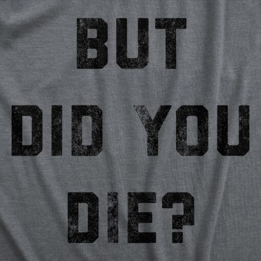 Mens But Did You Die T Shirt Funny Sarcastic Text Graphic Joke Novelty Tee For Guys