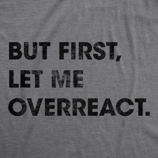 Mens But First Let Me Overreact Tshirt Funny Reaction Freak Out Graphic Novelty Tee