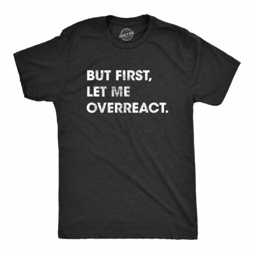 Mens But First Let Me Overreact Tshirt Funny Reaction Freak Out Graphic Novelty Tee