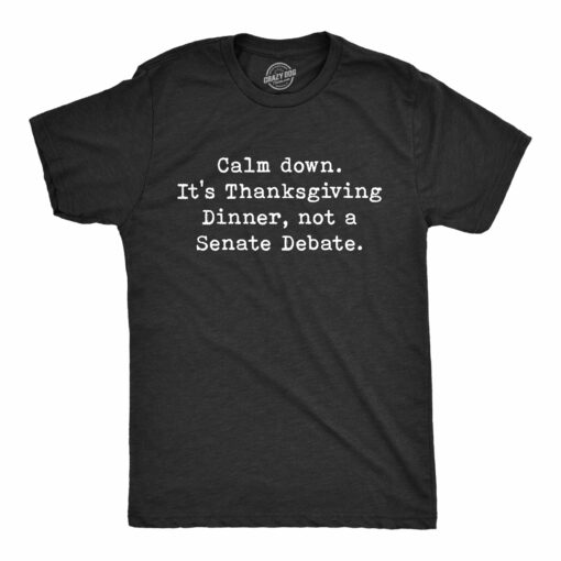 Mens Calm Down It’s Thanksgiving Dinner Not A Senate Debate Tshirt Funny Turkey Day Family Tee