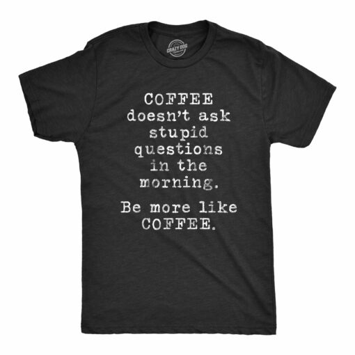 Mens Coffee Doesn’t Ask Stupid Questions In The Morning Be More Like Coffee Tshirt Funny Tee