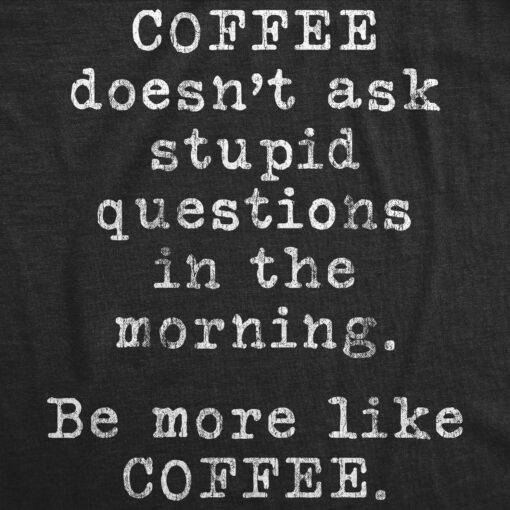 Mens Coffee Doesn’t Ask Stupid Questions In The Morning Be More Like Coffee Tshirt Funny Tee