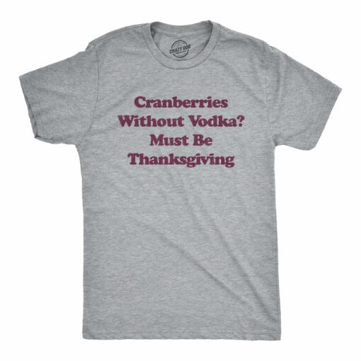 Mens Cranberries Without Vodka Must Be Thanksgiving Tshirt Funny Turkey Day Holiday Graphic Tee