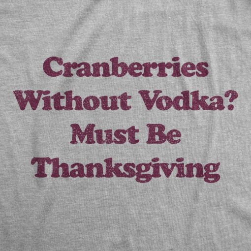 Mens Cranberries Without Vodka Must Be Thanksgiving Tshirt Funny Turkey Day Holiday Graphic Tee