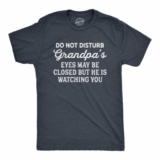 Mens Do Not Disturb Grandpa’s Eyes May Be Closed But He Is Watching You Tshirt Funny Fathers Day Papa Tee