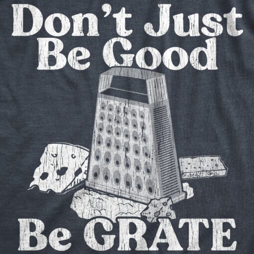 Mens Dont Just Be Good Be Grate T Shirt Funny Motivational Cheese Grater Joke Tee For Guys
