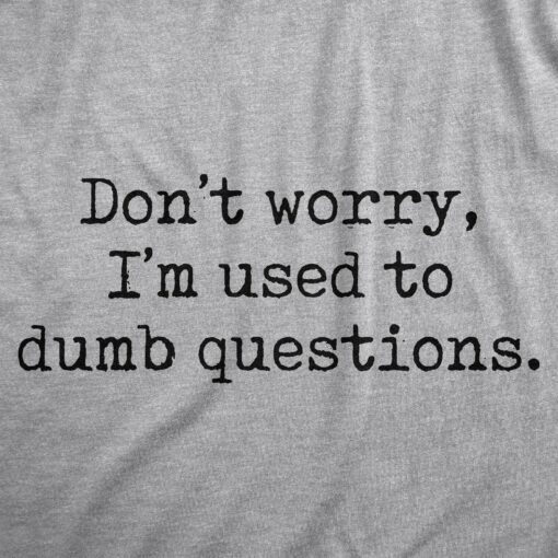 Mens Dont Worry Im Used To Dumb Questions T Shirt Funny Quote Humor Clever Tee