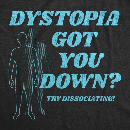 Mens Dystopia Got You Down Try Dissociating T Shirt Funny Distraction Joke Tee For Guys